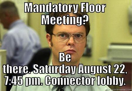 MANDATORY FLOOR MEETING? BE THERE. SATURDAY AUGUST 22, 7:45 PM. CONNECTOR LOBBY. Schrute