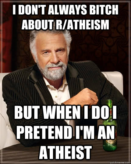 I don't always bitch about r/atheism But when I do I pretend I'm an atheist  The Most Interesting Man In The World
