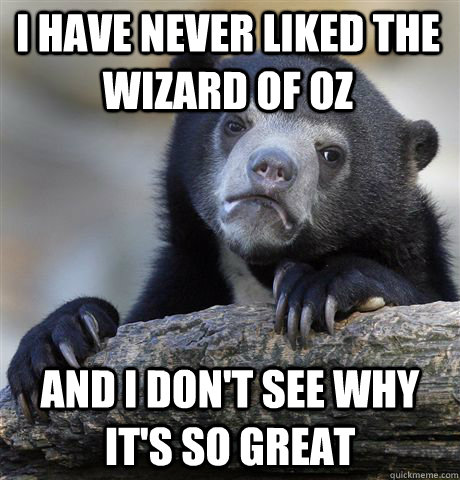 I have never liked The Wizard of oz and i don't see why it's so great - I have never liked The Wizard of oz and i don't see why it's so great  Confession Bear