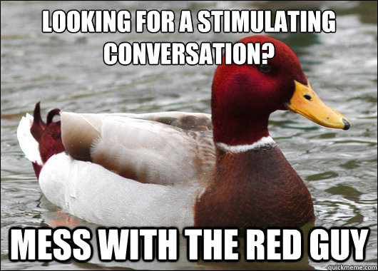 looking for a stimulating conversation?
 mess with the red guy  Malicious Advice Mallard