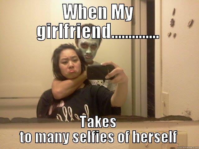 WHEN MY GIRLFRIEND.............. TAKES TO MANY SELFIES OF HERSELF Misc