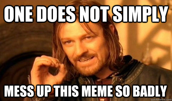 ONE DOES NOT SIMPLY MESS UP THIS MEME SO BADLY  One Does Not Simply
