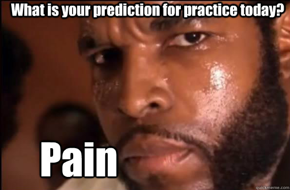 What is your prediction for practice today? Pain - What is your prediction for practice today? Pain  Clubber Lang Pain