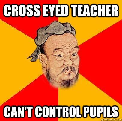 Cross eyed teacher can't control pupils - Cross eyed teacher can't control pupils  Confucius says