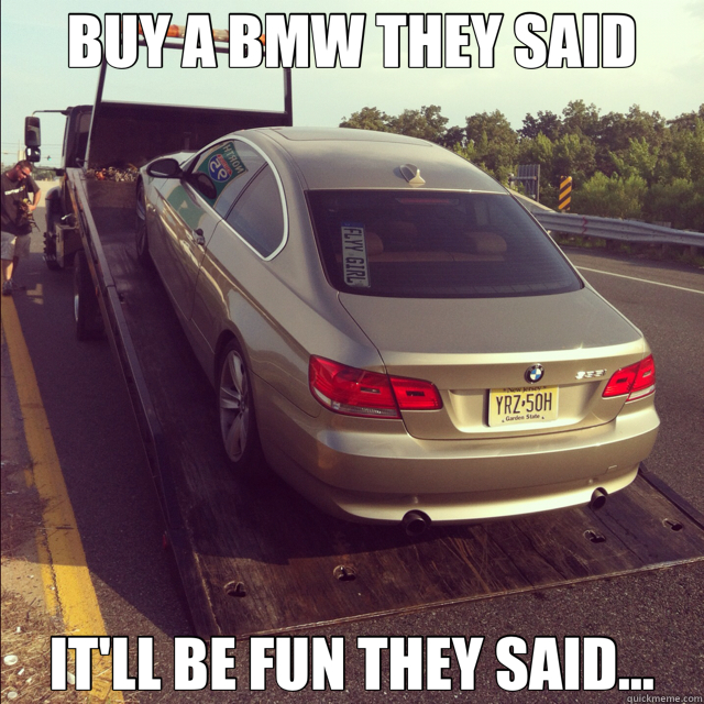 BUY A BMW THEY SAID IT'LL BE FUN THEY SAID... - BUY A BMW THEY SAID IT'LL BE FUN THEY SAID...  buy a BMW