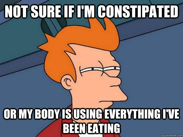 Not sure if i'm constipated Or my body is using everything I've been eating  Futurama Fry