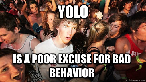 yolo is a poor excuse for bad behavior  Sudden Clarity Clarence