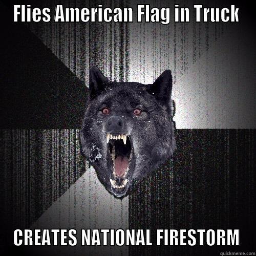 FLIES AMERICAN FLAG IN TRUCK CREATES NATIONAL FIRESTORM Insanity Wolf