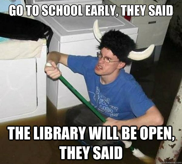 go to school early, they said the library will be open, they said  they said2