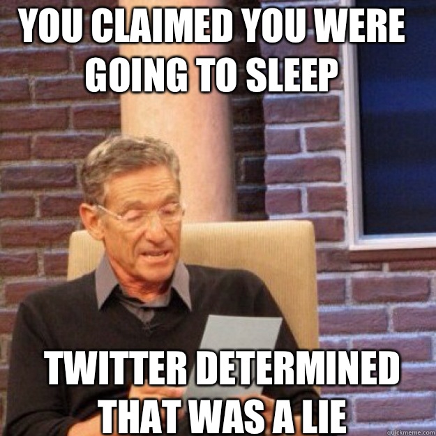 You claimed you were going to sleep Twitter determined that was a lie - You claimed you were going to sleep Twitter determined that was a lie  Maury