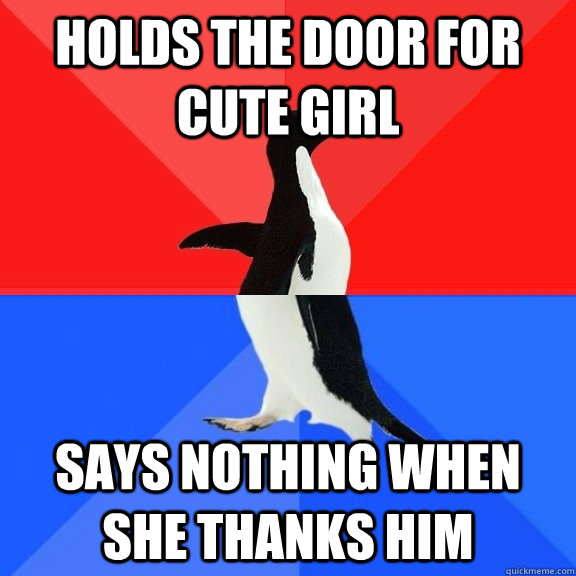 holds the door for cute girl says nothing when she thanks him  Socially Awksome Penguin