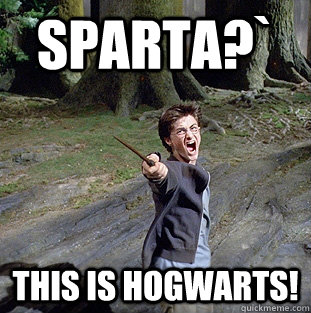 Sparta?` This is Hogwarts!  Pissed off Harry