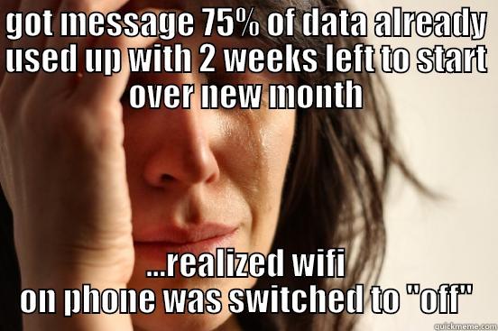 GOT MESSAGE 75% OF DATA ALREADY USED UP WITH 2 WEEKS LEFT TO START OVER NEW MONTH ...REALIZED WIFI ON PHONE WAS SWITCHED TO 