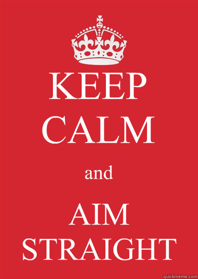 KEEP CALM and AIM STRAIGHT  Keep calm or gtfo