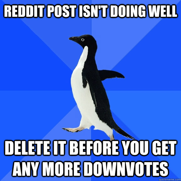 reddit post isn't doing well delete it before you get any more downvotes  Socially Awkward Penguin