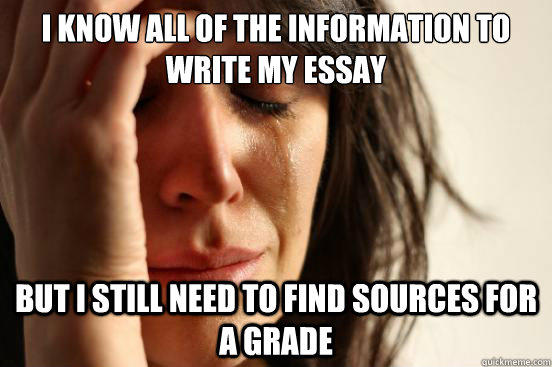 I know all of the information to write my essay but i still need to find sources for a grade - I know all of the information to write my essay but i still need to find sources for a grade  First World Problems