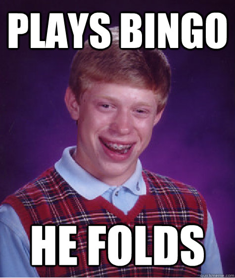Plays bingo he folds  Bad Luck Brian