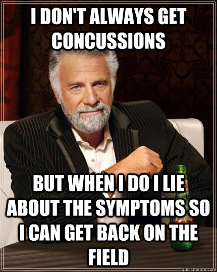 I don't always get concussions but when i do I lie about the symptoms so I can get back on the field - I don't always get concussions but when i do I lie about the symptoms so I can get back on the field  The Most Interesting Man In The World
