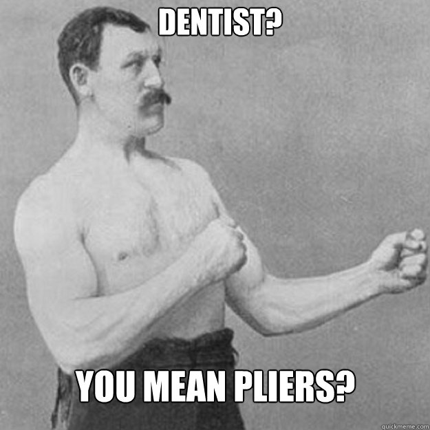 Dentist? You mean pliers? - Dentist? You mean pliers?  Misc