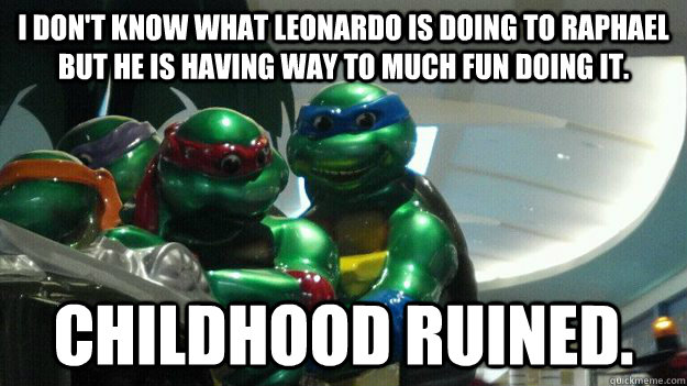 I don't know what Leonardo is doing to Raphael but he is having way to much fun doing it. Childhood ruined.  Ruined Childhood