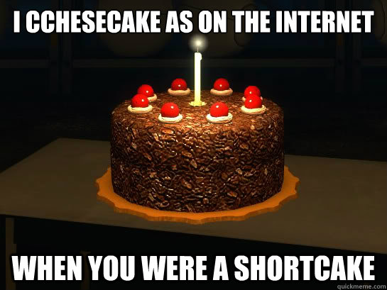i cchesecake as on the internet when you were a shortcake  