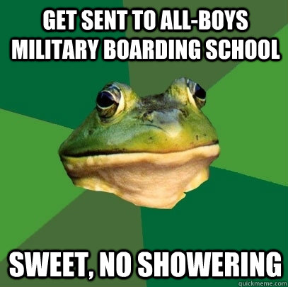 get sent to all-boys military boarding school Sweet, no showering  Foul Bachelor Frog