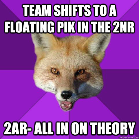 Team shifts to a floating PIK in the 2nr 2ar- All in on theory  Forensics Fox