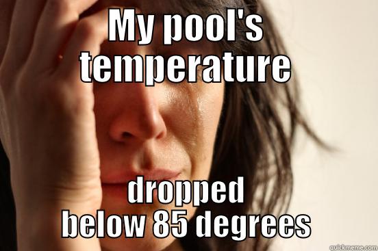 MY POOL'S TEMPERATURE DROPPED BELOW 85 DEGREES First World Problems