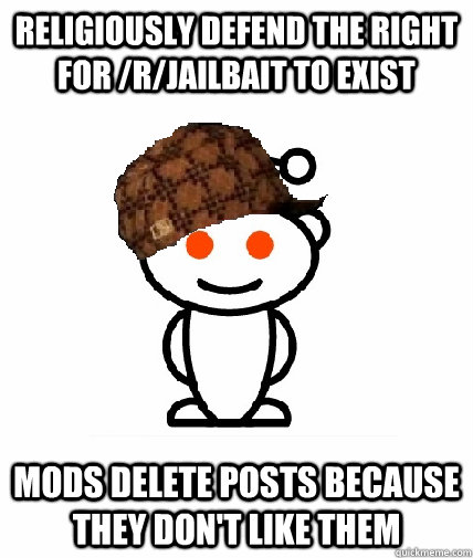 Religiously defend the right for /r/jailbait to exist mods delete posts because they don't like them - Religiously defend the right for /r/jailbait to exist mods delete posts because they don't like them  Scumbag Reddit