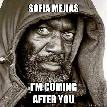 Sofia Mejias I'm coming 
after you  You gonna get raped
