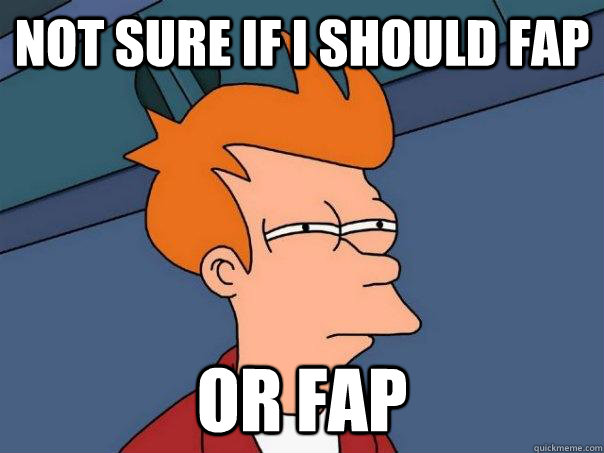 Not sure if I should fap or fap - Not sure if I should fap or fap  Futurama Fry