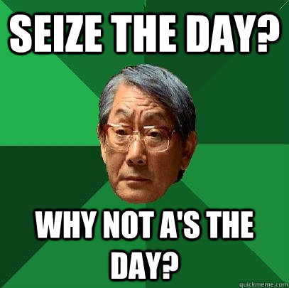 seize the day? why not a's the day?  High Expectations Asian Father