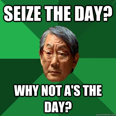 seize the day? why not a's the day? - seize the day? why not a's the day?  High Expectations Asian Father