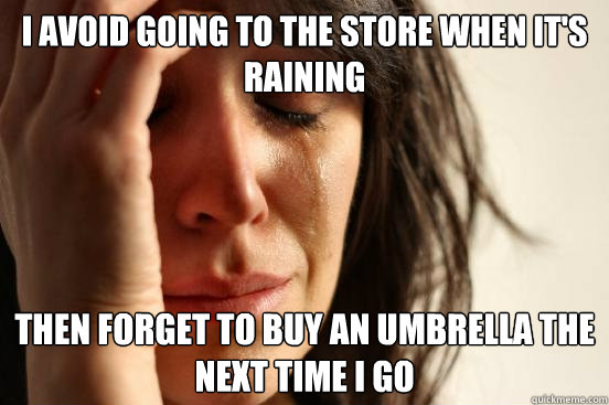 I avoid going to the store when it's raining Then forget to buy an umbrella the next time I go  First World Problems