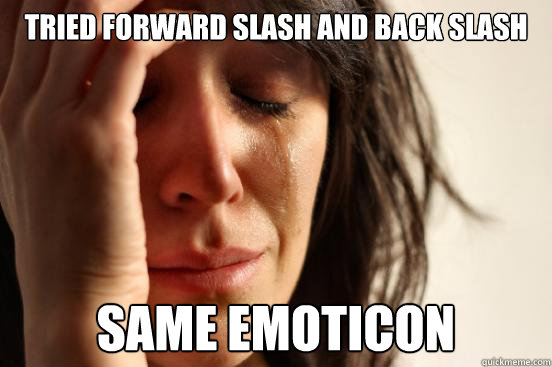 Tried forward slash and back slash same emoticon - Tried forward slash and back slash same emoticon  First World Problems