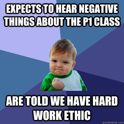 Expects to hear negative things about the p1 class are told we have hard work ethic  Success Kid