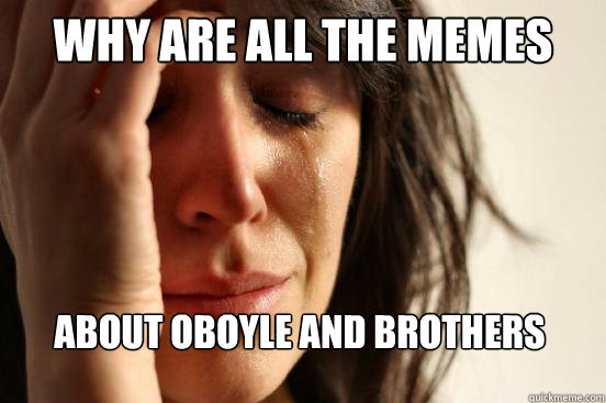 why are all the memes about oboyle and brothers  First World Problems