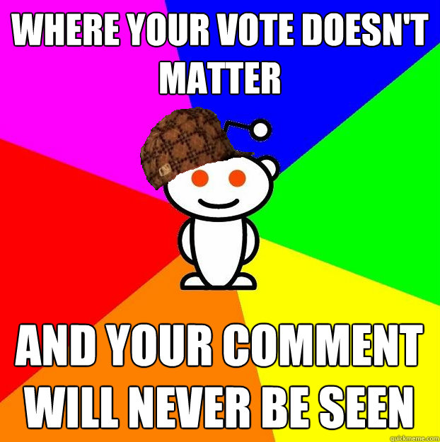 Where your vote doesn't matter and your comment will never be seen  Scumbag Redditor