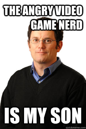 The angry video game nerd is my son  Repressed Suburban Father