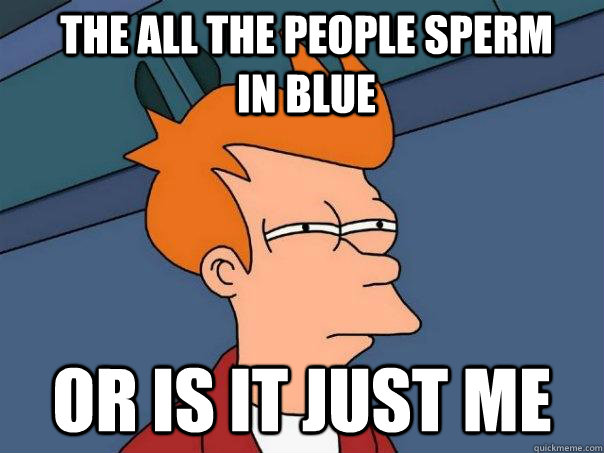 the all the people sperm in blue Or is it just me  Futurama Fry