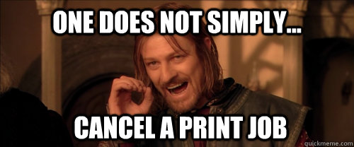 One does not simply... cancel a print job  Mordor