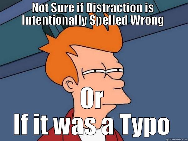NOT SURE IF DISTRACTION IS INTENTIONALLY SPELLED WRONG OR IF IT WAS A TYPO Futurama Fry