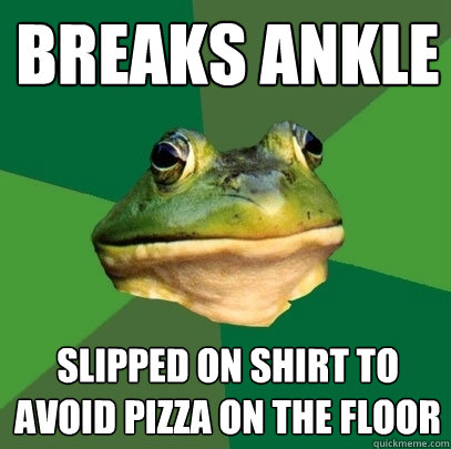 Breaks ankle Slipped on shirt to avoid pizza on the floor  Foul Bachelor Frog