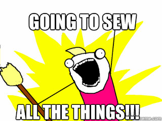 going to sew all the things!!!  All The Things