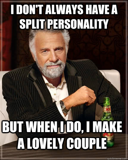 I don't always have a split personality but when I do, I make a lovely couple - I don't always have a split personality but when I do, I make a lovely couple  The Most Interesting Man In The World