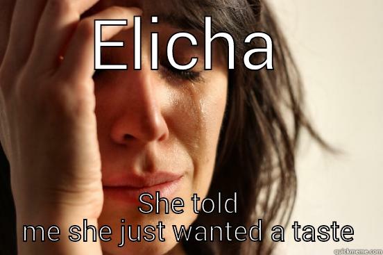 ELICHA SHE TOLD ME SHE JUST WANTED A TASTE First World Problems