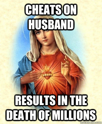 Cheats on Husband results in the death of millions  Scumbag Virgin Mary