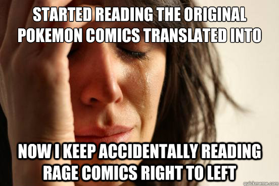 started reading the original pokemon comics translated into english Now I keep accidentally reading rage comics right to left  First World Problems