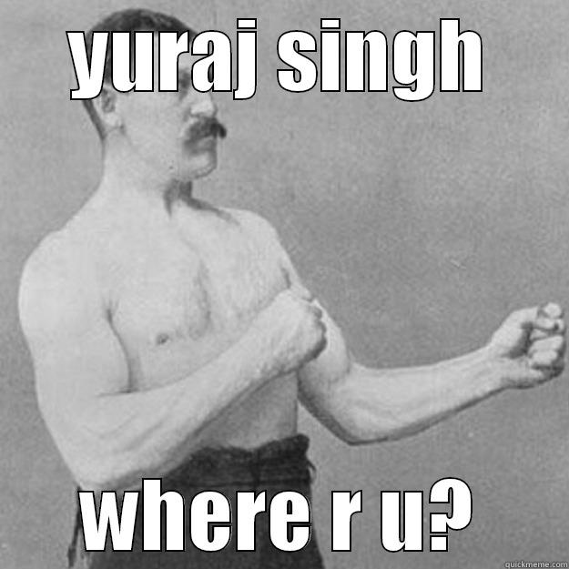 YURAJ SINGH WHERE R U? overly manly man