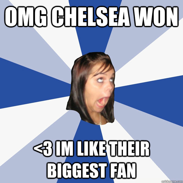 omg chelsea won <3 im like their biggest fan  Annoying Facebook Girl